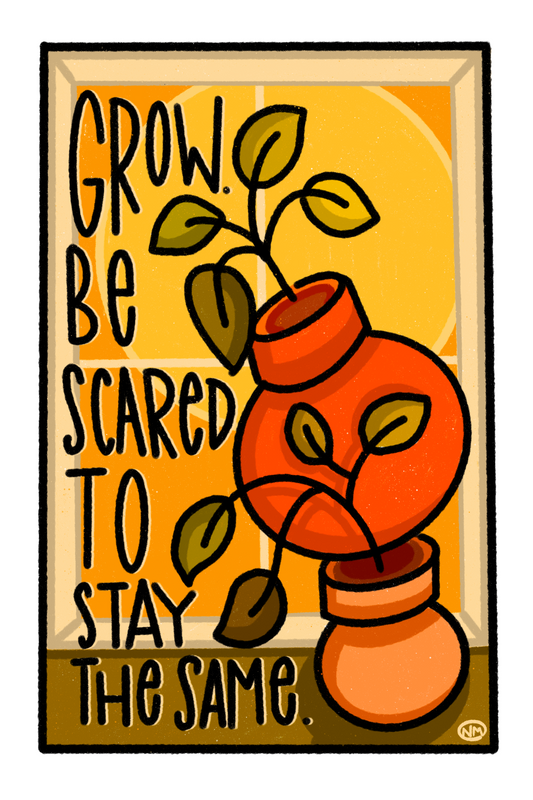 Grow. Be Scared To Stay The Same